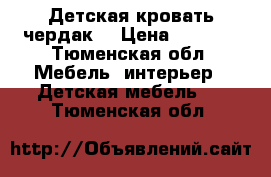 Детская кровать чердак  › Цена ­ 9 000 - Тюменская обл. Мебель, интерьер » Детская мебель   . Тюменская обл.